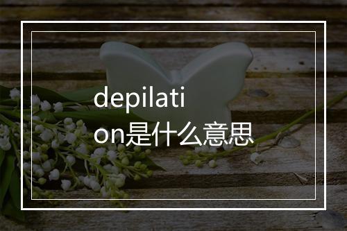 depilation是什么意思