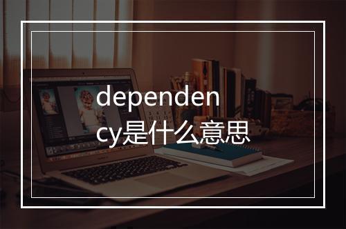 dependency是什么意思