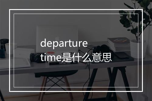 departure time是什么意思