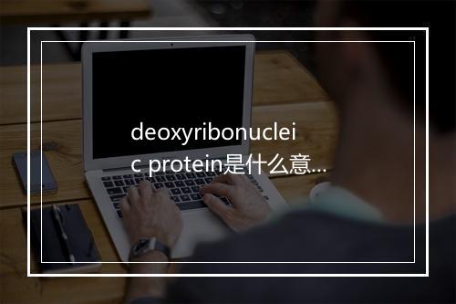 deoxyribonucleic protein是什么意思