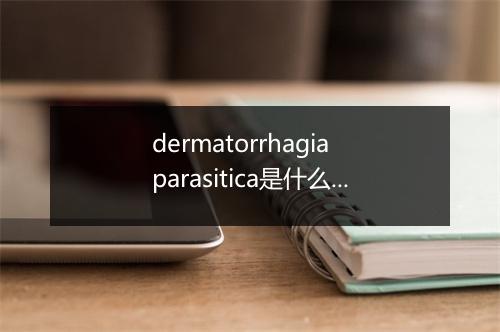 dermatorrhagia parasitica是什么意思