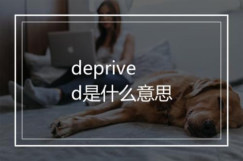 deprived是什么意思