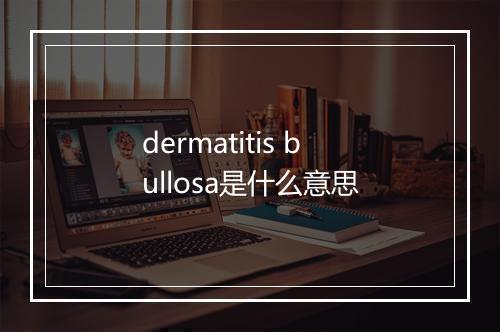 dermatitis bullosa是什么意思