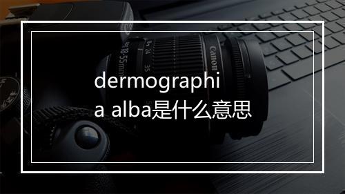 dermographia alba是什么意思