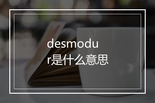 desmodur是什么意思