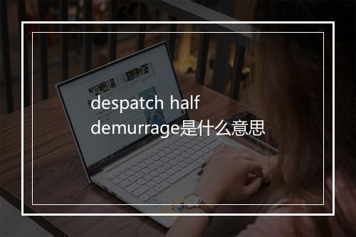 despatch half demurrage是什么意思