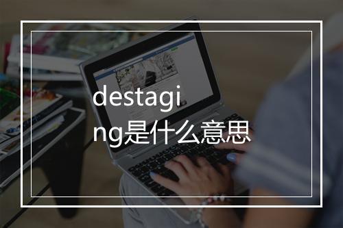 destaging是什么意思