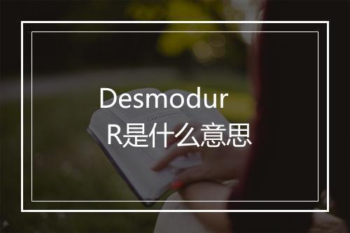 Desmodur R是什么意思