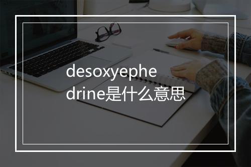 desoxyephedrine是什么意思