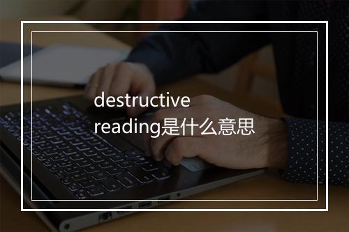 destructive reading是什么意思