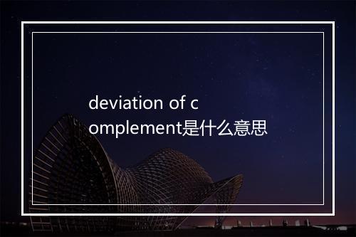 deviation of complement是什么意思