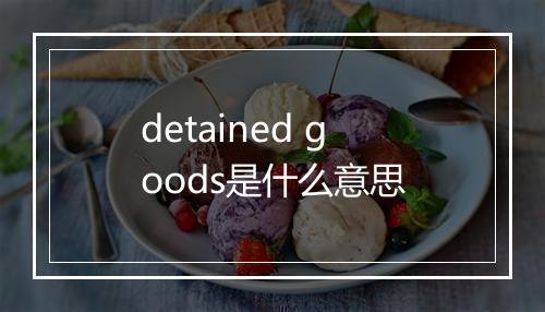 detained goods是什么意思