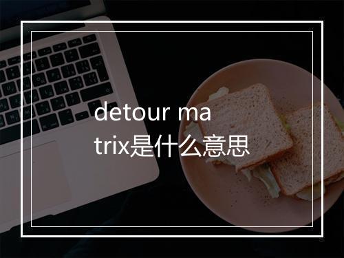 detour matrix是什么意思