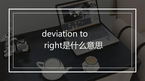 deviation to right是什么意思