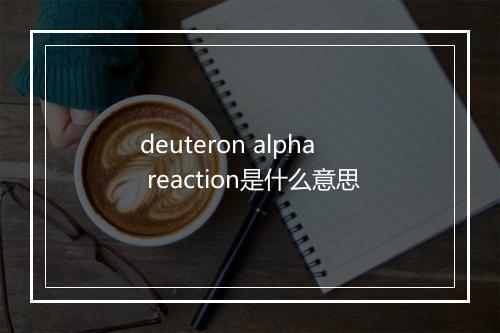 deuteron alpha reaction是什么意思