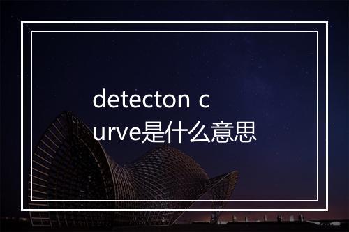 detecton curve是什么意思