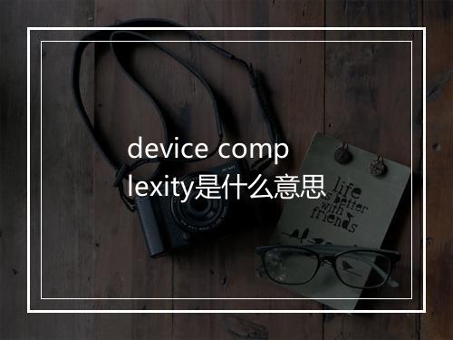 device complexity是什么意思