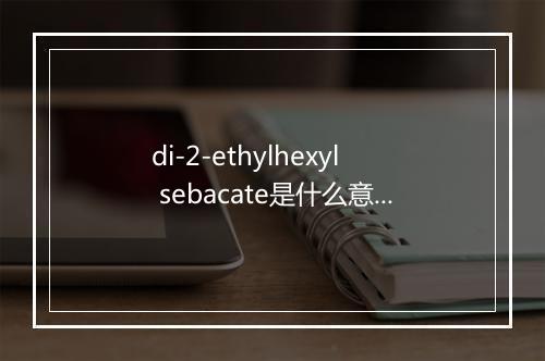 di-2-ethylhexyl sebacate是什么意思