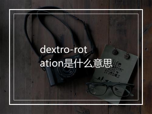 dextro-rotation是什么意思