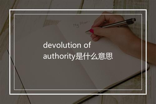 devolution of authority是什么意思