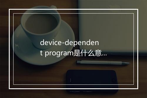 device-dependent program是什么意思