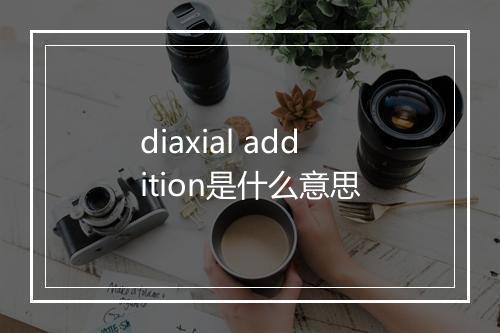 diaxial addition是什么意思