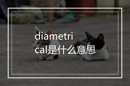 diametrical是什么意思