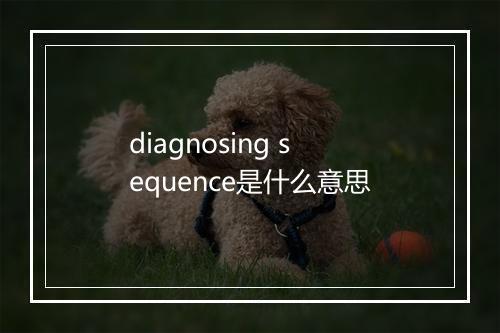 diagnosing sequence是什么意思