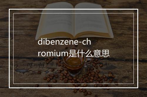 dibenzene-chromium是什么意思