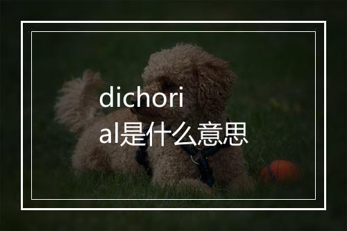 dichorial是什么意思