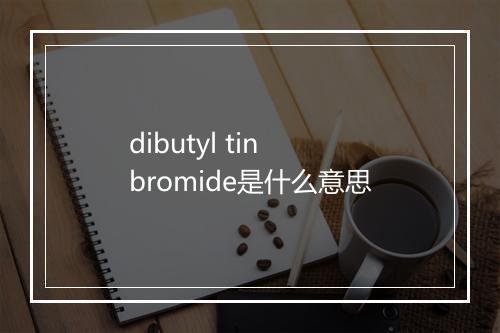 dibutyl tin bromide是什么意思