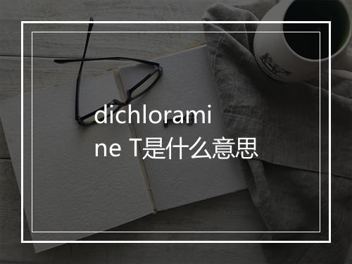 dichloramine T是什么意思