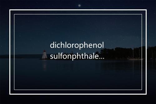 dichlorophenol sulfonphthalein是什么意思