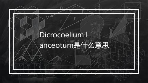 Dicrocoelium lanceotum是什么意思