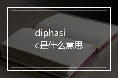 diphasic是什么意思