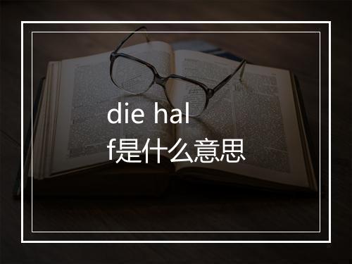 die half是什么意思