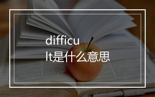 difficult是什么意思