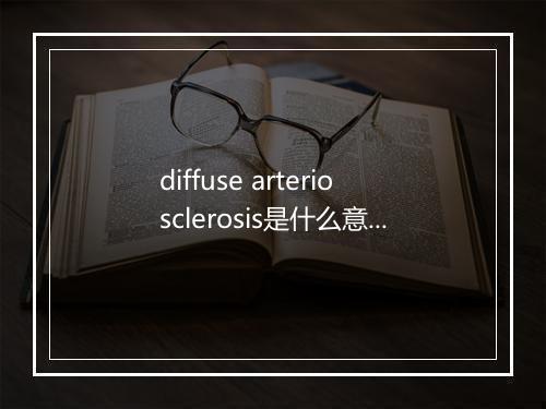 diffuse arteriosclerosis是什么意思