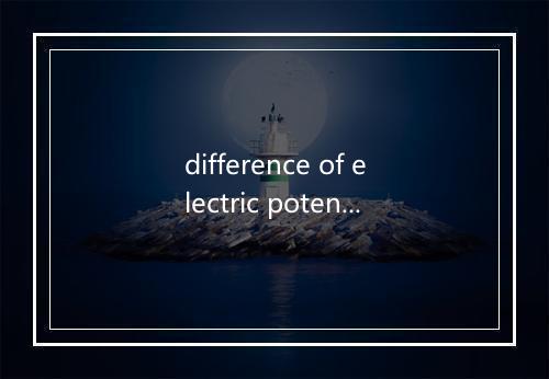 difference of electric potential是什么意思