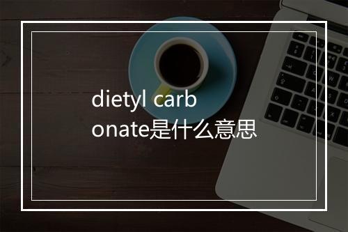 dietyl carbonate是什么意思