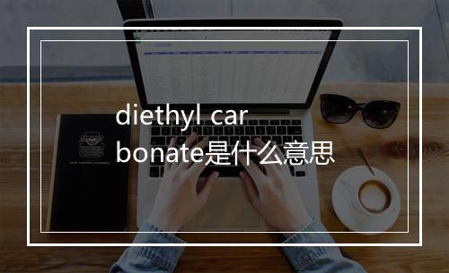 diethyl carbonate是什么意思