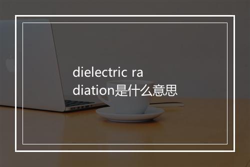 dielectric radiation是什么意思