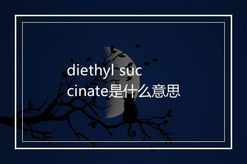 diethyl succinate是什么意思