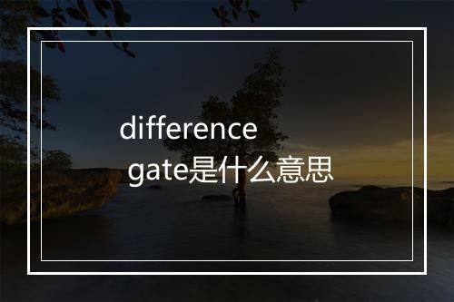 difference gate是什么意思