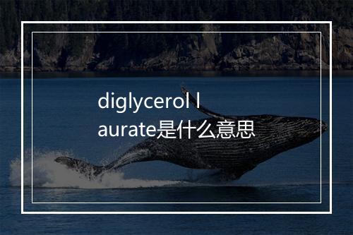 diglycerol laurate是什么意思