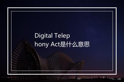 Digital Telephony Act是什么意思