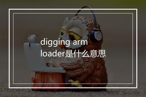 digging arm loader是什么意思