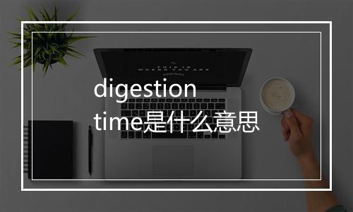 digestion time是什么意思