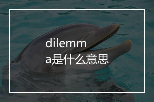 dilemma是什么意思