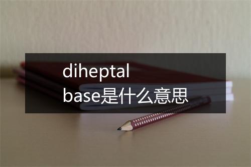 diheptal base是什么意思